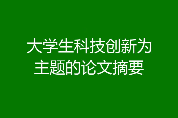 大学生科技创新为主题的论文摘要