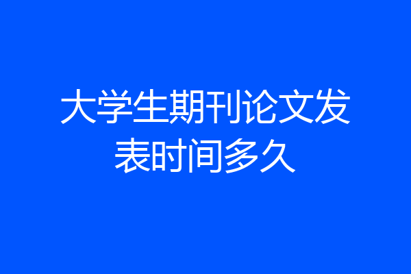 大学生期刊论文发表时间多久