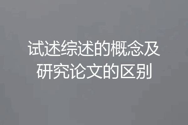 试述综述的概念及研究论文的区别