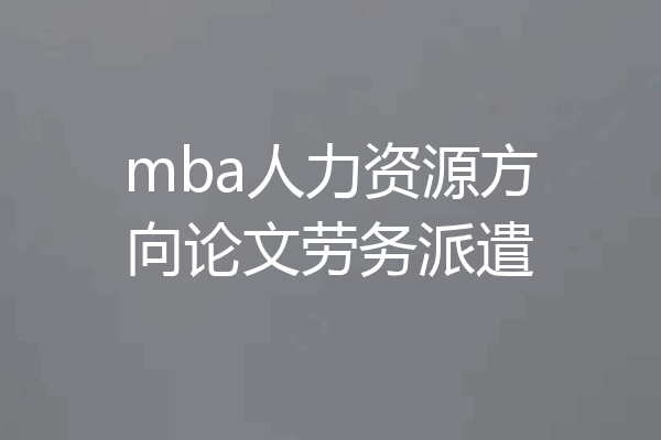 mba人力资源方向论文劳务派遣
