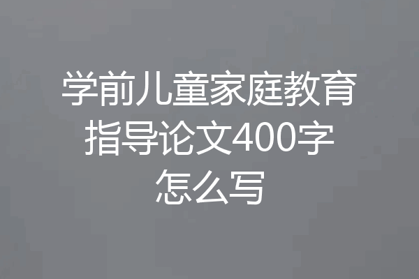 学前儿童家庭教育指导论文400字怎么写
