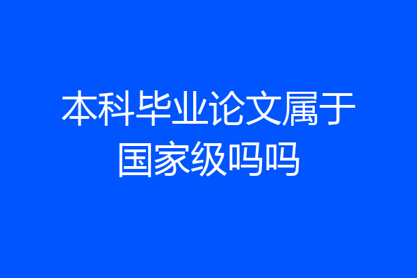 本科毕业论文属于国家级吗吗