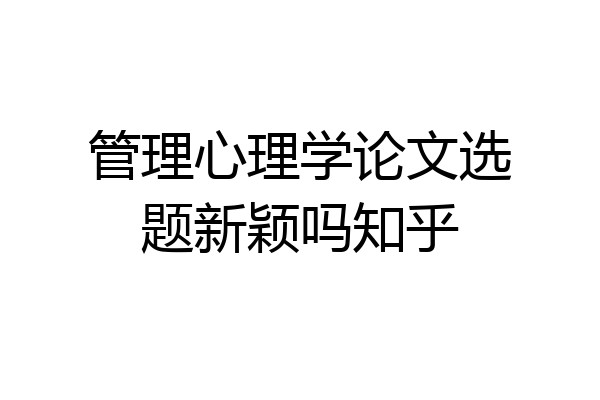 管理心理学论文选题新颖吗知乎