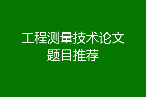 工程测量技术论文题目推荐