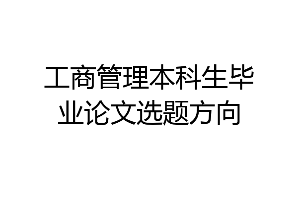 工商管理本科生毕业论文选题方向
