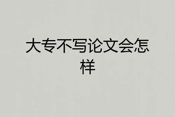 大专不写论文会怎样