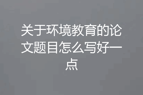 关于环境教育的论文题目怎么写好一点