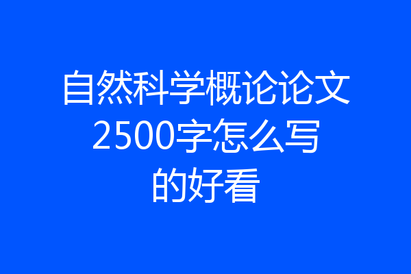 自然科学概论论文2500字怎么写的好看