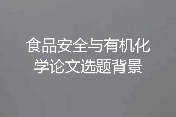 食品安全与有机化学论文选题背景