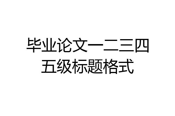 毕业论文一二三四五级标题格式