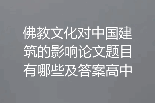 佛教文化对中国建筑的影响论文题目有哪些及答案高中