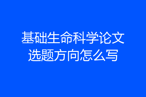 基础生命科学论文选题方向怎么写