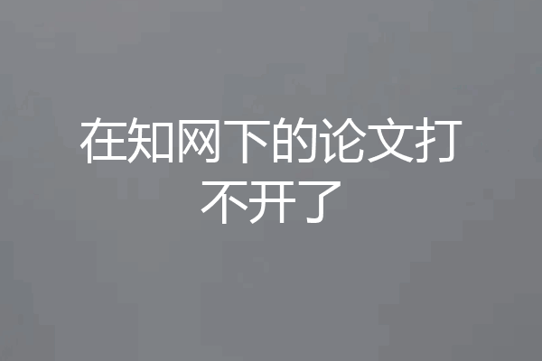 在知网下的论文打不开了