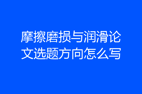 摩擦磨损与润滑论文选题方向怎么写