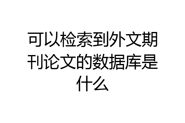 可以检索到外文期刊论文的数据库是什么