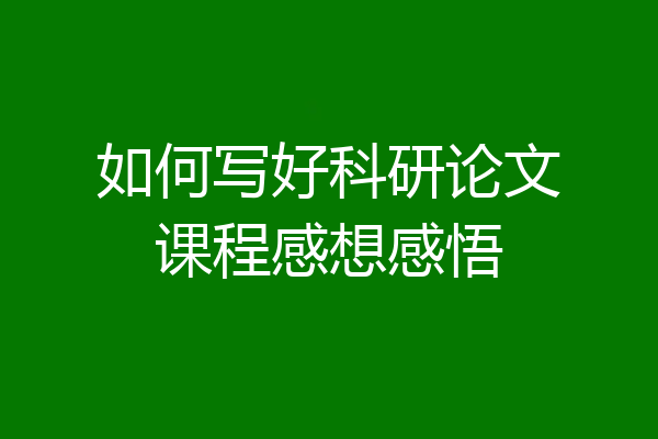 如何写好科研论文课程感想感悟