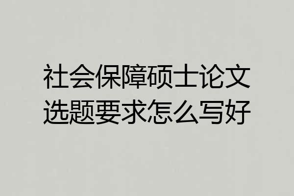 社会保障硕士论文选题要求怎么写好