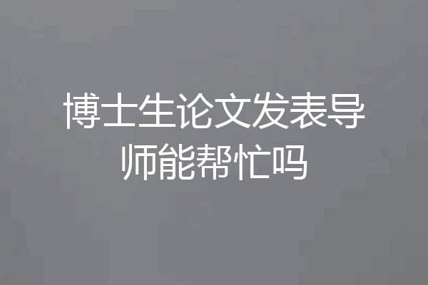 博士生论文发表导师能帮忙吗