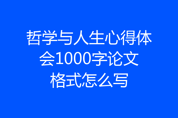哲学与人生心得体会1000字论文格式怎么写