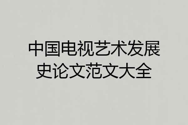 中国电视艺术发展史论文范文大全
