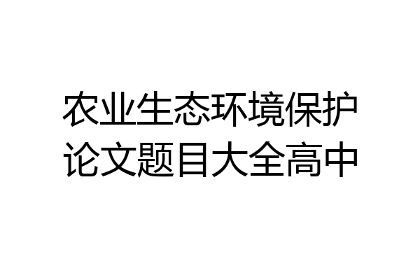 农业生态环境保护论文题目大全高中