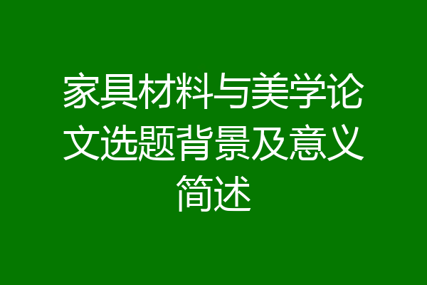 家具材料与美学论文选题背景及意义简述