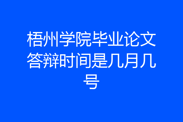 梧州学院毕业论文答辩时间是几月几号