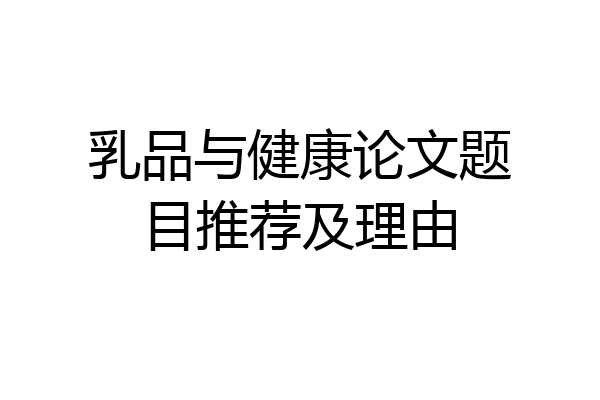 乳品与健康论文题目推荐及理由