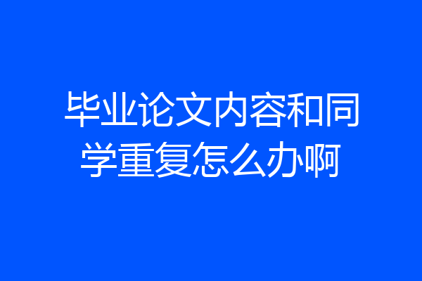 毕业论文内容和同学重复怎么办啊