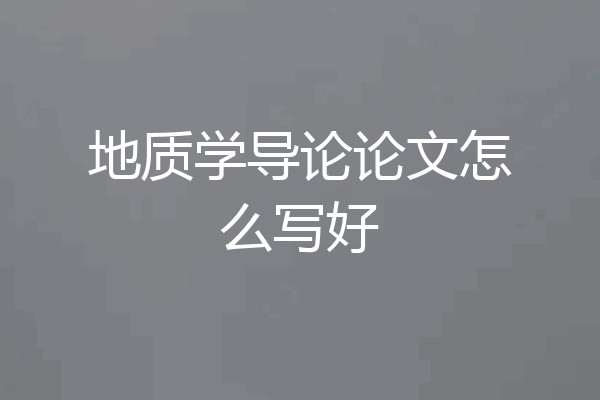 地质学导论论文怎么写好