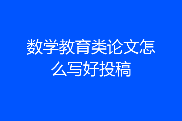 数学教育类论文怎么写好投稿