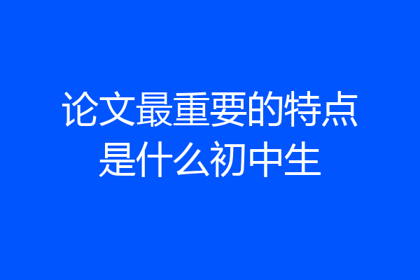 论文最重要的特点是什么初中生
