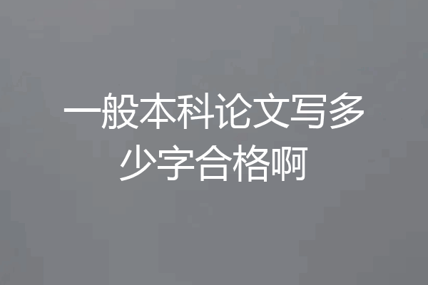 一般本科论文写多少字合格啊