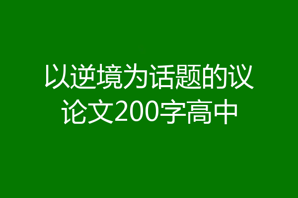 以逆境为话题的议论文200字高中