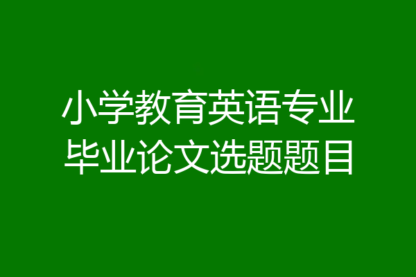 小学教育英语专业毕业论文选题题目