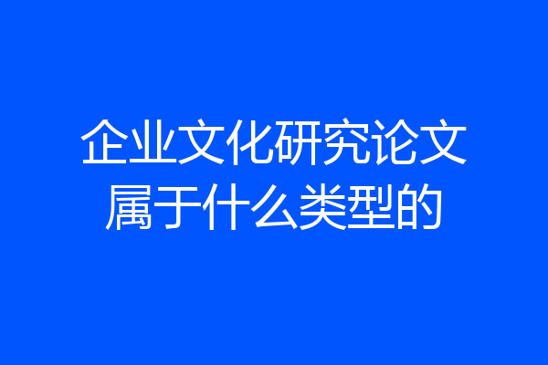 企业文化研究论文属于什么类型的