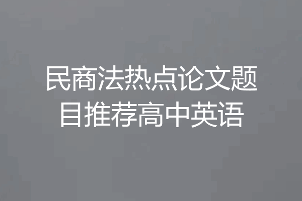民商法热点论文题目推荐高中英语