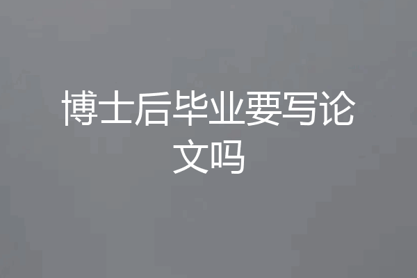 博士后毕业要写论文吗