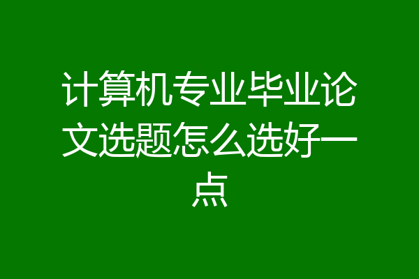 计算机专业毕业论文选题怎么选好一点