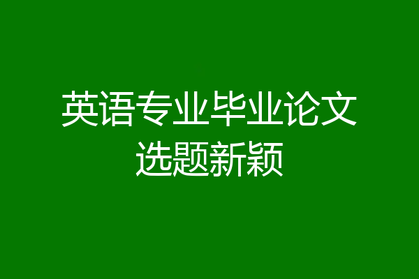 英语专业毕业论文选题新颖