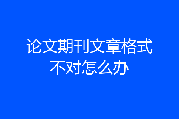 论文期刊文章格式不对怎么办