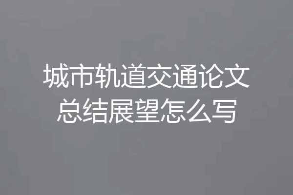 城市轨道交通论文总结展望怎么写