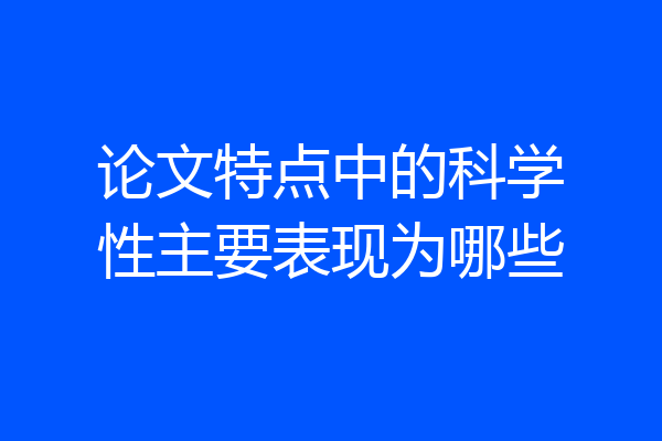 论文特点中的科学性主要表现为哪些