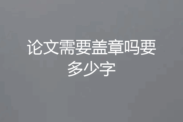 论文需要盖章吗要多少字