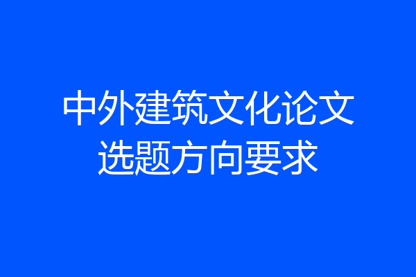 中外建筑文化论文选题方向要求