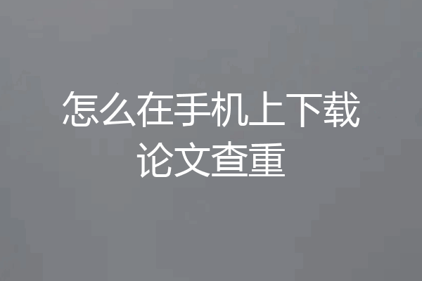 怎么在手机上下载论文查重