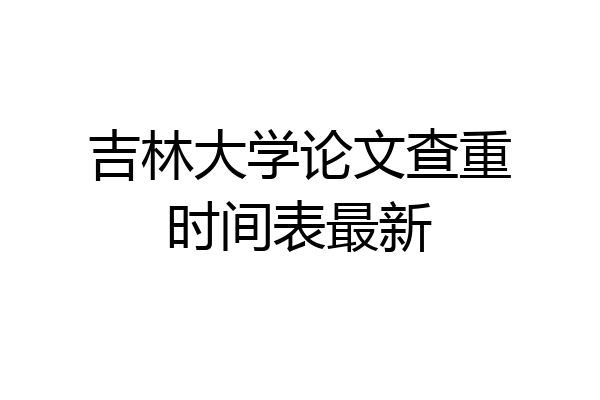 吉林大学论文查重时间表最新