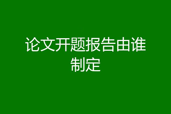 论文开题报告由谁制定