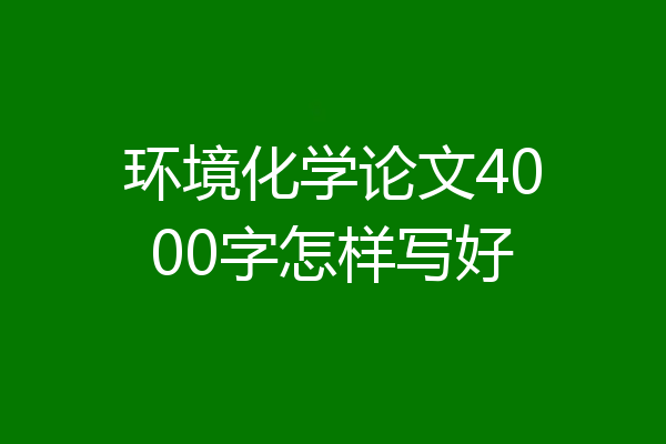 环境化学论文4000字怎样写好