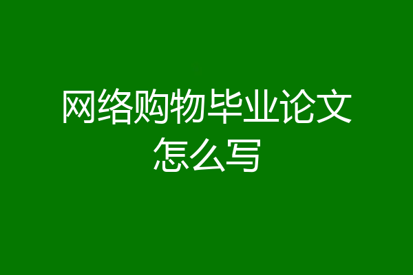 网络购物毕业论文怎么写